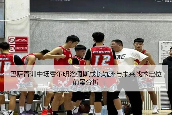 巴萨青训中场费尔明洛佩斯成长轨迹与未来战术定位前景分析