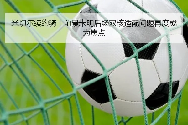 米切尔续约骑士前景未明后场双核适配问题再度成为焦点