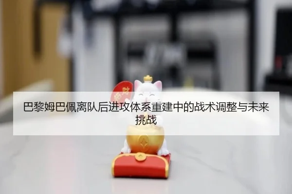 巴黎姆巴佩离队后进攻体系重建中的战术调整与未来挑战