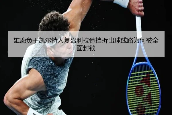 雄鹿负于凯尔特人复盘利拉德挡拆出球线路为何被全面封锁