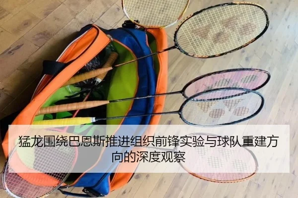 猛龙围绕巴恩斯推进组织前锋实验与球队重建方向的深度观察