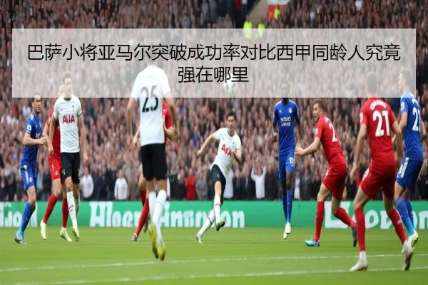 巴萨小将亚马尔突破成功率对比西甲同龄人究竟强在哪里